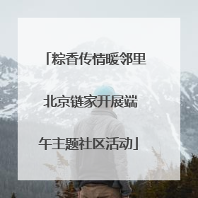 粽香传情暖邻里 北京链家开展端午主题社区活动